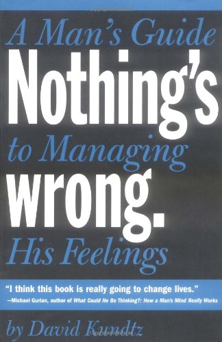 Nothing's Wrong A Man's Guide to Managing His Feelings (Learn to Express Your Emotions in a Healthy Way)  2004 9781573249157 Front Cover