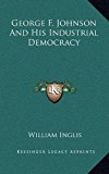 George F Johnson and His Industrial Democracy  N/A 9781163449158 Front Cover