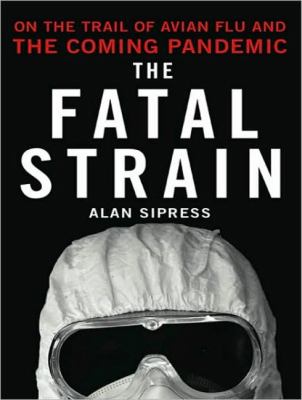 The Fatal Strain: On the Trail of Avian Flu and the Coming Pandemic  2009 9781400164158 Front Cover