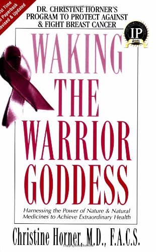 Waking the Warrior Goddess Dr. Christine Horner's Program to Protect Against and Fight Breast Cancer 3rd 2007 9781591202158 Front Cover