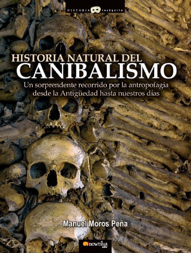 Historia Natural Del Canibalismo/ Natural History Of Cannibalism: La inquietante historia de la antropofagia desde la Antiguedad hasta nuestros dias.  2008 9788497635158 Front Cover