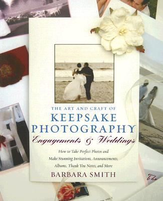 Art and Craft of Keepsake Photography: Engagements and Weddings How to Take Perfect Photos and Make Perfect Invitations, Announcements, Albums, Thank you Notes, and More  2006 9780817441159 Front Cover