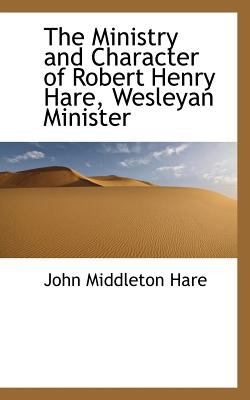 Ministry and Character of Robert Henry Hare, Wesleyan Minister N/A 9781117171159 Front Cover