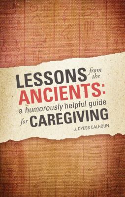 Lessons from the Ancients A Humorously Helpful Guide for Caregiving  2009 9781606046159 Front Cover