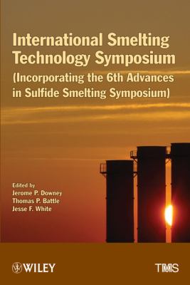 International Smelting Technology Symposium Incorporating the 6th Advances in Sulfide Smelting Symposium  2012 9781118291160 Front Cover