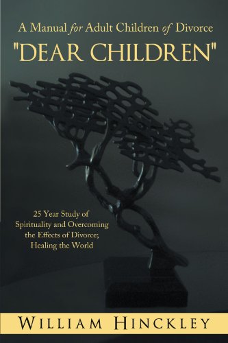 Dear Children, a Manual for Adult Children of Divorce: 25 Year Study of Spirituality and Overcoming the Effects of Divorce; Healing the World  2012 9781452553160 Front Cover