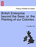 British Enterprise Beyond the Seas; or, the Planting of Our Colonies N/A 9781241529161 Front Cover