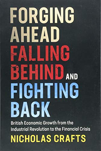 Forging Ahead, Falling Behind, and Fighting Back: British Economic Growth from the Industrial Revolution to the Financial Crisis  2018 9781108438162 Front Cover