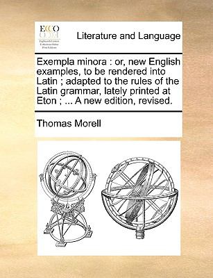Exempla Minor Or, new English examples, to be rendered into Latin; adapted to the rules of the Latin grammar, lately printed at Eton; ... A new E N/A 9781140813163 Front Cover