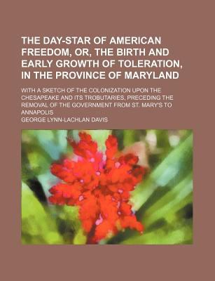 Day-Star of American Freedom, or, the Birth and Early Growth of Toleration, in the Province of Maryland  N/A 9781150493164 Front Cover