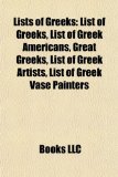 Lists of Greeks List of Greeks, List of Greek Americans, Great Greeks, List of Greek Artists, List of Greek Vase Painters N/A 9781155216164 Front Cover