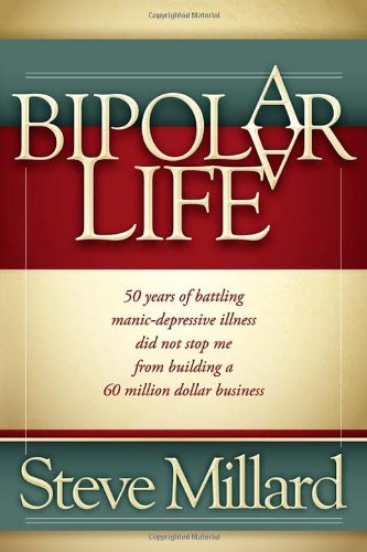 Bipolar Life 50 Years of Battling Manic-Depressive Illness Did Not Stop Me from Building a 60 Million Dollar Business  2011 9781600378164 Front Cover