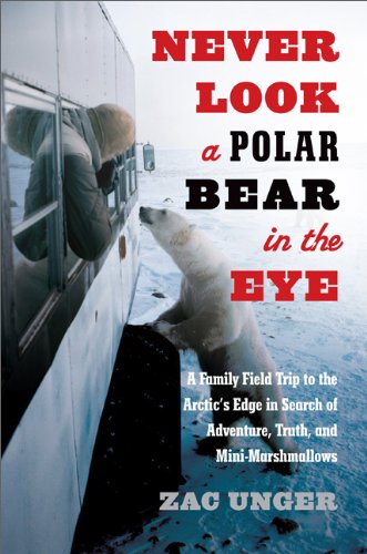 Never Look a Polar Bear in the Eye A Family Field Trip to the Arctic's Edge in Search of Adventure, Truth, and Mini-Marshmallows  2013 9780306821165 Front Cover