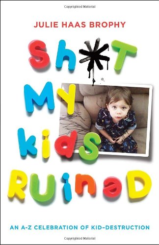 Sh*t My Kids Ruined An a-Z Celebration of Kid-Destruction  2010 9780345527165 Front Cover