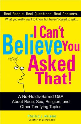 I Can't Believe You Asked That! The Ultimate Q&amp;A about Race, Sex, Religion, and Other Terrifying Topics  2004 9780399530166 Front Cover