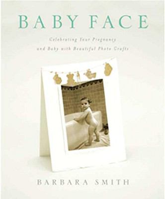 Baby Face Celebrating your Pregnancy and Baby with Beautiful Photo Crafts  2008 9780817441166 Front Cover
