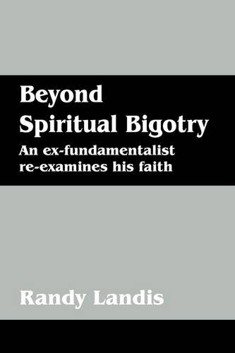 Beyond Spiritual Bigotry: An Ex-fundamentalist Re-examines His Faith  2009 9781432722166 Front Cover