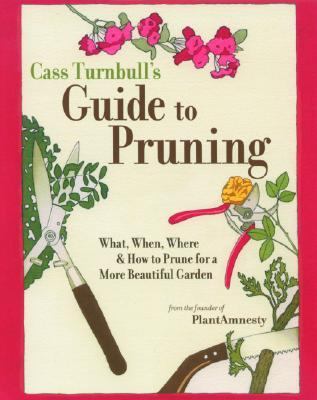 Cass Turnbull's Guide to Pruning What, When, Where and How to Prune for a Beautiful Garden  2004 9781570613166 Front Cover