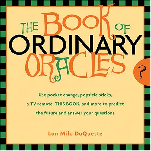 Book of Ordinary Oracles Use Pocket Change, Popsicle Sticks, a TV Remote, this Book, and More to Predict the Future and Answer Your Questions  2005 9781578633166 Front Cover