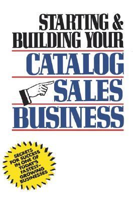 Starting and Building Your Catalog Sales Business Secrets for Success in One of Today's Fastest-Growing Businesses  1990 9780471508168 Front Cover