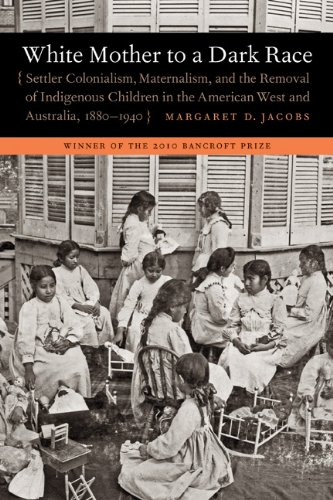 White Mother to a Dark Race Settler Colonialism, Maternalism, and the Removal of Indigenous Children in the American West and Australia, 1880-1940  2011 9780803235168 Front Cover