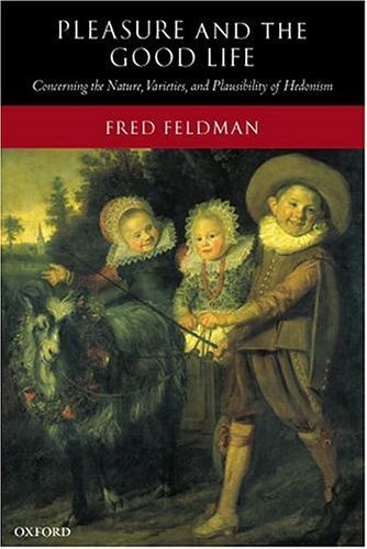 Pleasure and the Good Life Concerning the Nature, Varieties, and Plausibility of Hedonism  2004 9780199265169 Front Cover