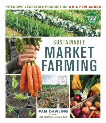 Sustainable Market Farming Intensive Vegetable Production on a Few Acres  2012 9780865717169 Front Cover