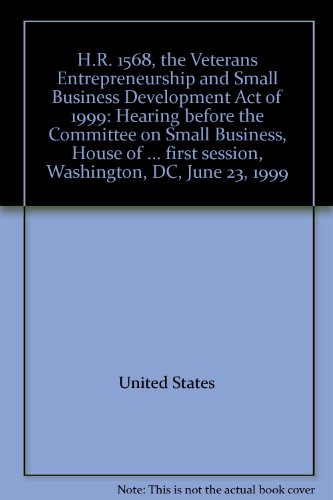 H. R. 1568, the Veterans Entrepreneurship and Small Business Development ACT of 1999 Hearing Before the Committee on Small Business, House of Representatives, One Hundred Sixth Congress, First Session, Washington, DC, June 23, 1999.  1999 9780160599170 Front Cover