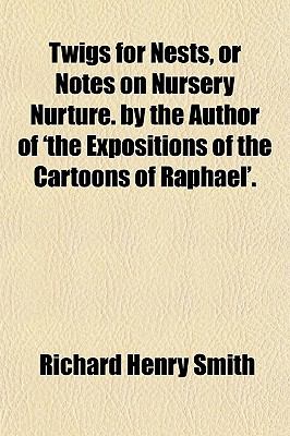 Twigs for Nests, or Notes on Nursery Nurture by the Author of 'the Expositions of the Cartoons of Raphael'  N/A 9780217377171 Front Cover