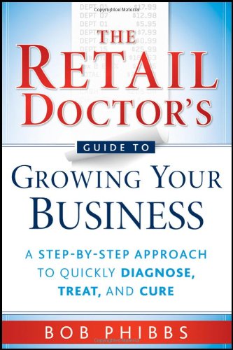 Retail Doctor's Guide to Growing Your Business A Step-By-Step Approach to Quickly Diagnose, Treat, and Cure  2010 9780470587171 Front Cover
