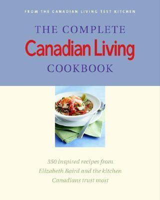 Complete Canadian Living Cookbook : 350 Inspired Recipes from Elizabeth Baird and the Kitchen Canadians Trust Most  2001 9780679311171 Front Cover