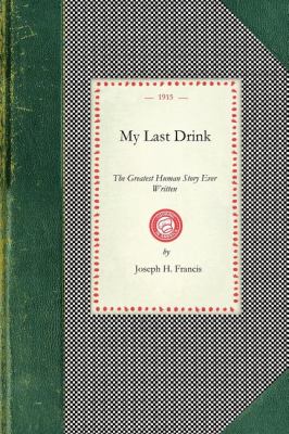 My Last Drink The Greatest Human Story Ever Written : a Powerful Personal History of a Chicago Alderman and Well-Known Business Man Who Dropped from Power and Wealth to Poverty and Prison Through Drink  2008 9781429012171 Front Cover