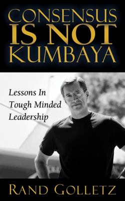 Consensus Is Not Kumbaya Lessons in Tough-Minded Leadership N/A 9781600378171 Front Cover