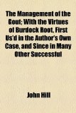 Management of the Gout; with the Virtues of Burdock Root, First Us'D in the Author's Own Case, and since in Many Other Successful N/A 9781154571172 Front Cover