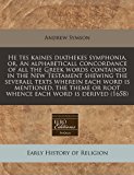 He tes kaines diathekes symphonia, or, an alphabeticall concordance of all the Greek words contained in the New Testament shewing the severall texts wherein each word Is mentioned, the theme or root whence each word Is Derived (1658)  N/A 9781171289173 Front Cover
