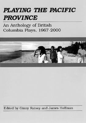 Playing the Pacific Province : An Anthology of British Columbia Plays, 1967-2000  2001 9780887546174 Front Cover