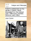 Calvin's Commentary on the Epistle of James : Newly translated from the original Latin. with notes, practical, historical, and Critical N/A 9781171170174 Front Cover