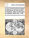 copy of the poll for Knights of the Shire, for the County of Hertford, taken at the town of Hertford, April 22d 1784  N/A 9781171237174 Front Cover