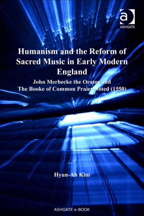 Humanism and the Reform of Sacred Music in Early Modern England John Merbecke the Orator and the Booke of Common Praier N/A 9781409480174 Front Cover