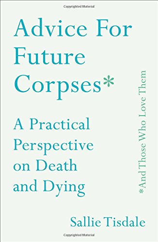 Advice for Future Corpses (and Those Who Love Them) A Practical Perspective on Death and Dying  2018 9781501182174 Front Cover