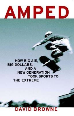 Amped How Big Air, Big Dollars, and a New Generation Took Sports to the Extreme  2004 9781582343174 Front Cover