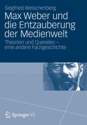 Max Weber Und Die Entzauberung Der Medienwelt: Theorien Und Querelen - Eine Andere Fachgeschichte  2012 9783531187174 Front Cover