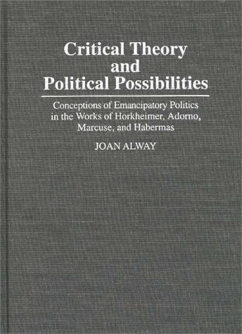 Critical Theory and Political Possibilities Conceptions of Emancipatory Politics in the Works of Horkheimer, Adorno, Marcuse, and Habermas  1995 9780313293177 Front Cover