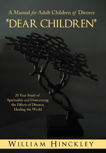 Dear Children, a Manual for Adult Children of Divorce: 25 Year Study of Spirituality and Overcoming the Effects of Divorce; Healing the World  2012 9781452553177 Front Cover