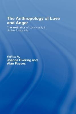 Anthropology of Love and Anger The Aesthetics of Conviviality in Native Amazonia  2001 9780415224178 Front Cover