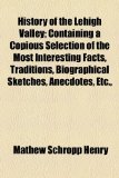 History of the Lehigh Valley; Containing a Copious Selection of the Most Interesting Facts, Traditions, Biographical Sketches, Anecdotes, Etc N/A 9781155118178 Front Cover