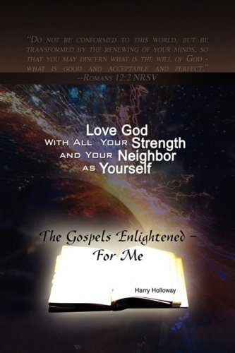 Love God with All Your Strength and Your Neighbor as Yourself : The Gospels Enlightened - for Me  2009 9781436352178 Front Cover