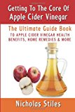 Getting to the Core of Apple Cider Vinegar:the Ultimate Guide Book to Apple Cider Vinegar Health Benefits, Home Remedies and More  N/A 9781482524178 Front Cover