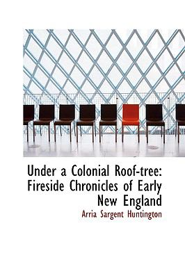 Under a Colonial Roof-Tree : Fireside Chronicles of Early New England N/A 9780559682179 Front Cover