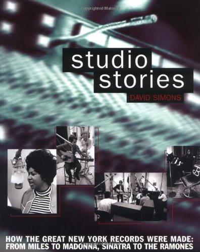 Studio Stories How the Great New York Records Were Made: from Miles to Madonna, Sinatra to the Ramones  2004 9780879308179 Front Cover